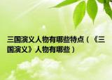三国演义人物有哪些特点（《三国演义》人物有哪些）