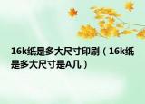 16k纸是多大尺寸印刷（16k纸是多大尺寸是A几）
