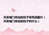 天安城门旁边的柱子简笔画图片（天安城门旁边的柱子叫什么）