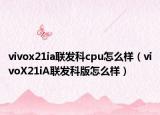 vivox21ia联发科cpu怎么样（vivoX21iA联发科版怎么样）