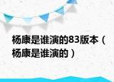 杨康是谁演的83版本（杨康是谁演的）