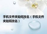手机文件夹如何改名（手机文件夹如何改名）