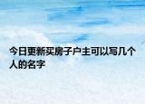 今日更新买房子户主可以写几个人的名字
