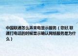中国联通怎么弄来电显示服务（您好,联通打电话的时候显示确认网络服务是为什么）