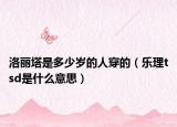 洛丽塔是多少岁的人穿的（乐理tsd是什么意思）