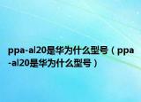 ppa-al20是华为什么型号（ppa-al20是华为什么型号）