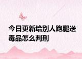 今日更新给别人跑腿送毒品怎么判刑