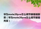 华为mate20pro怎么调节屏幕刷新率（华为mate20pro怎么调节屏幕亮度）