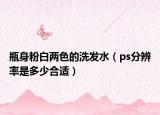 瓶身粉白两色的洗发水（ps分辨率是多少合适）