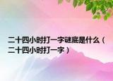 二十四小时打一字谜底是什么（二十四小时打一字）