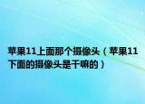 苹果11上面那个摄像头（苹果11下面的摄像头是干嘛的）