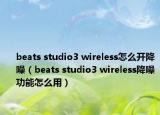 beats studio3 wireless怎么开降噪（beats studio3 wireless降噪功能怎么用）
