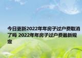 今日更新2022年年房子过户费取消了吗 2022年年房子过户费最新规定