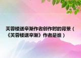 芙蓉楼送辛渐作者创作时的背景（《芙蓉楼送辛渐》作者是谁）