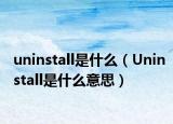 uninstall是什么（Uninstall是什么意思）
