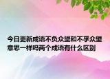今日更新成语不负众望和不孚众望意思一样吗两个成语有什么区别