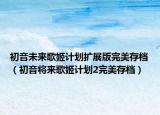 初音未来歌姬计划扩展版完美存档（初音将来歌姬计划2完美存档）