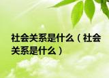 社会关系是什么（社会关系是什么）