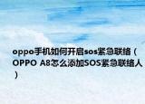 oppo手机如何开启sos紧急联络（OPPO A8怎么添加SOS紧急联络人）