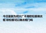 今日更新为何大厂不用欧松板做衣柜 欧松板可以做衣柜门吗