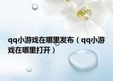 qq小游戏在哪里发布（qq小游戏在哪里打开）