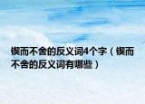 锲而不舍的反义词4个字（锲而不舍的反义词有哪些）