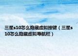 三星s10怎么隐藏虚拟按键（三星s10怎么隐藏虚拟导航栏）