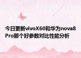 今日更新vivoX60和华为nova8Pro那个好参数对比性能分析