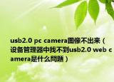 usb2.0 pc camera图像不出来（设备管理器中找不到usb2.0 web camera是什么問題）