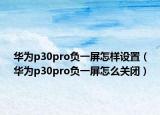 华为p30pro负一屏怎样设置（华为p30pro负一屏怎么关闭）