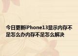 今日更新iPhone13显示内存不足怎么办内存不足怎么解决