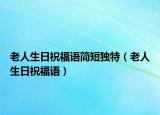 老人生日祝福语简短独特（老人生日祝福语）