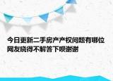 今日更新二手房产产权问题有哪位网友晓得不解答下呗谢谢