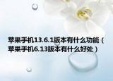 苹果手机13.6.1版本有什么功能（苹果手机6.13版本有什么好处）