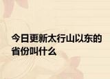 今日更新太行山以东的省份叫什么