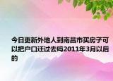 今日更新外地人到南昌市买房子可以把户口迁过去吗2011年3月以后的
