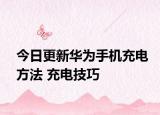 今日更新华为手机充电方法 充电技巧