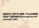 磁盘有写入保护怎么解除（怎么去掉磁盘写保护? 我家电脑中没StorageDevicePolicies这个文件）
