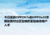 今日更新OPPOK7x和OPPOa32参数配置对比区别哪款更加值得用户入手