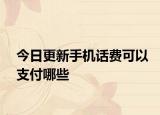 今日更新手机话费可以支付哪些