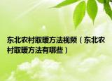 东北农村取暖方法视频（东北农村取暖方法有哪些）