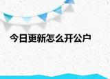 今日更新怎么开公户