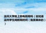 温州大学晚上断电断网吗（谁知道温州学生网断网时间（我要具体的））