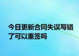 今日更新合同失误写错了可以重签吗