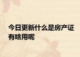 今日更新什么是房产证有啥用呢