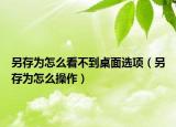 另存为怎么看不到桌面选项（另存为怎么操作）