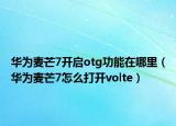 华为麦芒7开启otg功能在哪里（华为麦芒7怎么打开volte）