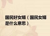 国民好女婿（国民女婿是什么意思）