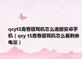 qcyt1青春版耳机怎么连接安卓手机（qcy t1青春版耳机怎么看剩余电量）