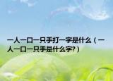 一人一口一只手打一字是什么（一人一口一只手是什么字?）